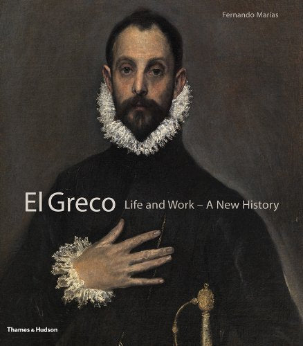 El Greco: Life and Work - A New History by Marias, Fernando Published by Thames & Hudson 1st (first) edition (2013)
